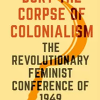 Bury the Corpse of Colonialism: The Revolutionary Feminist Conference of 1949 by Elisabeth Armstrong