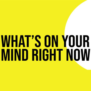 What's On Your Mind Right Now?Shape the Conversation with your input now