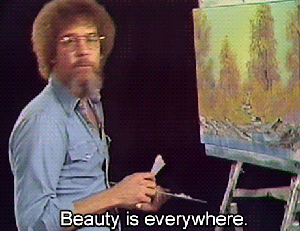 Bob Ross - Beauty is everywhere.