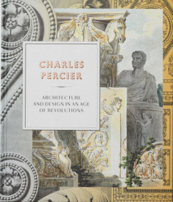 Charles Percier: Architecture and Design in an Age of Revolutions