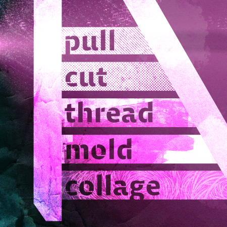 pull, cut, thread, mold, collage, stenciled text